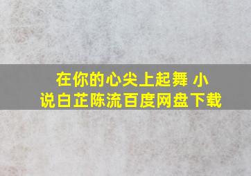 在你的心尖上起舞 小说白芷陈流百度网盘下载